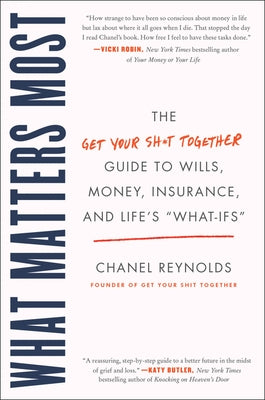 What Matters Most: The Get Your Shit Together Guide to Wills, Money, Insurance, and Life's What-Ifs by Reynolds, Chanel