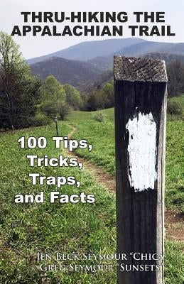 Thru-Hiking the Appalachian Trail: 100 Tips, Tricks, Traps, and Facts by Seymour, Greg