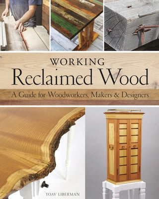 Working Reclaimed Wood: A Guide for Woodworkers, Makers & Designers by Liberman, Yoav