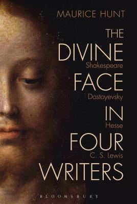 The Divine Face in Four Writers: Shakespeare, Dostoyevsky, Hesse, and C. S. Lewis by Hunt, Maurice