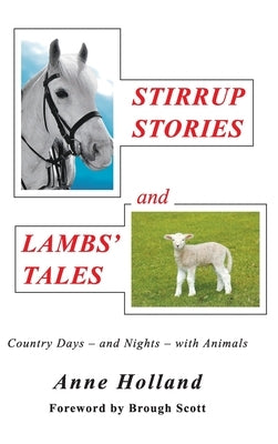 STIRRUP STORIES and LAMBS' TALES: Country Days - and Nights - with Animals by Holland, Anne