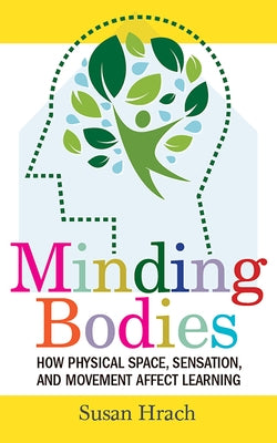 Minding Bodies: How Physical Space, Sensation, and Movement Affect Learning by Hrach, Susan