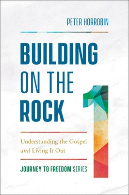 Building on the Rock: Understanding the Gospel and Living It Out by Horrobin, Peter