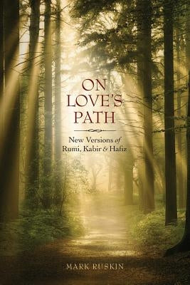 On Love's Path: New Versions of Rumi, Kabir, & Hafiz by Ruskin, Mark Jeffrey