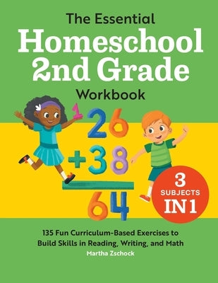 The Essential Homeschool 2nd Grade Workbook: 135 Fun Curriculum-Based Exercises to Build Skills in Reading, Writing, and Math by Zschock, Martha