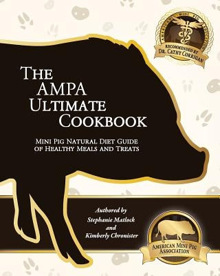 The AMPA Ultimate Cookbook: Mini Pig Natural Diet Guide of Healthy Meals & Treats by Chronister, Kimberly