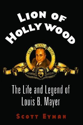 Lion of Hollywood: The Life and Legend of Louis B. Mayer by Eyman, Scott