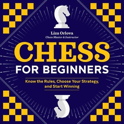 Chess for Beginners: Know the Rules, Choose Your Strategy, and Start Winning by Orlova, Yelizaveta