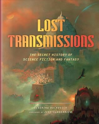 Lost Transmissions: The Secret History of Science Fiction and Fantasy by Boskovich, Desirina
