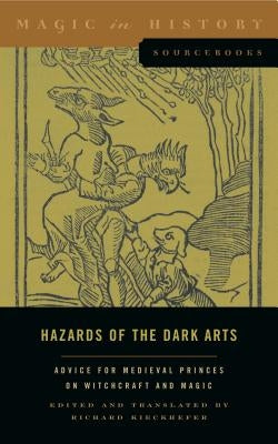 Hazards of the Dark Arts: Advice for Medieval Princes on Witchcraft and Magic by Kieckhefer, Richard