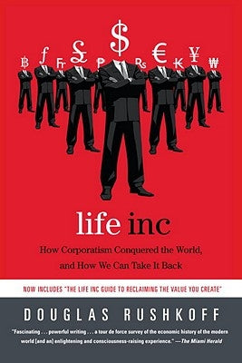 Life Inc: How Corporatism Conquered the World, and How We Can Take It Back by Rushkoff, Douglas