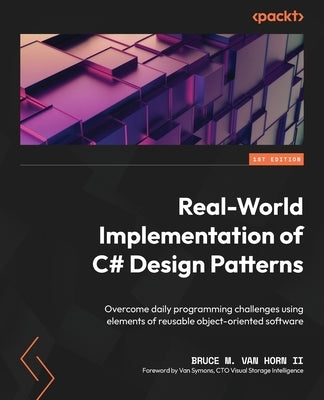 Real-World Implementation of C# Design Patterns: Overcome daily programming challenges using elements of reusable object-oriented software by , Bruce M. Van Horn, II