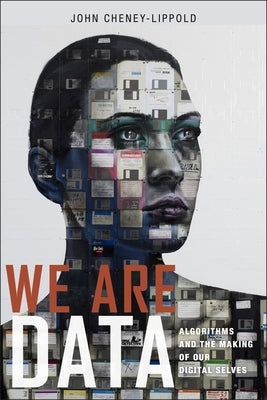 We Are Data: Algorithms and the Making of Our Digital Selves by Cheney-Lippold, John