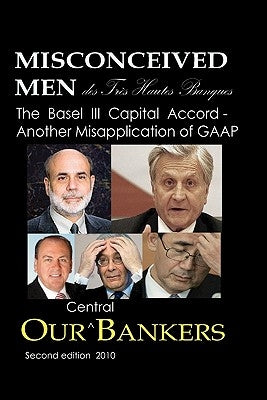 Misconceived Men of Très Haut Banque: Our Central Bankers: The Basel III Capital Accord - Another Misapplication of GAAP by Schemmann, Michael