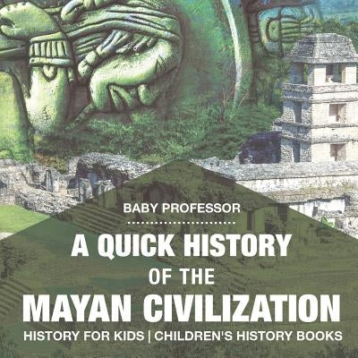 A Quick History of the Mayan Civilization - History for Kids Children's History Books by Baby Professor