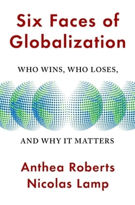 Six Faces of Globalization: Who Wins, Who Loses, and Why It Matters by Roberts, Anthea