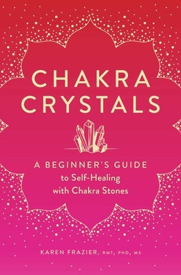 Chakra Crystals: A Beginner's Guide to Self-Healing with Chakra Stones by Frazier, Karen Frazier