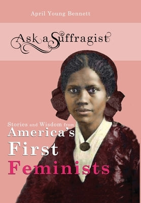 Ask a Suffragist: Stories and Wisdom from America's First Feminists by Young Bennett, April