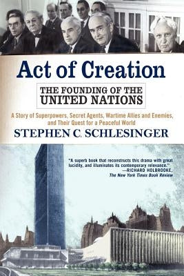 Act of Creation: The Founding of the United Nations by Schlesinger, Stephen C.