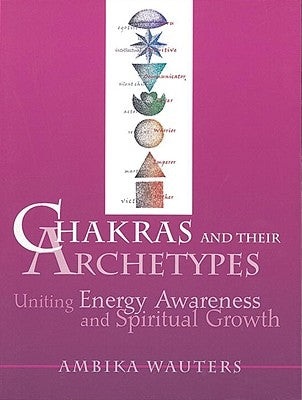 Chakras & Their Archetypes: Uniting Energy Awareness with Spiritual Growth by Wauters, Ambika