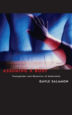 Assuming a Body: Transgender and Rhetorics of Materiality by Salamon, Gayle
