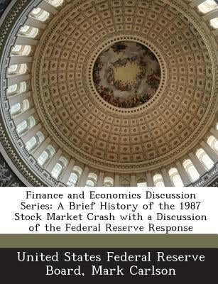 Finance and Economics Discussion Series: A Brief History of the 1987 Stock Market Crash with a Discussion of the Federal Reserve Response by Carlson, Mark