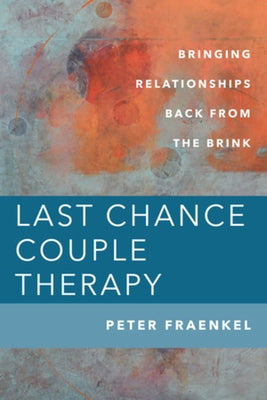 Last Chance Couple Therapy: Bringing Relationships Back from the Brink by Fraenkel, Peter