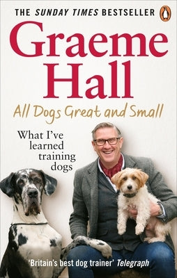 All Dogs Great and Small: What I've Learned Training Dogs by Hall, Graeme