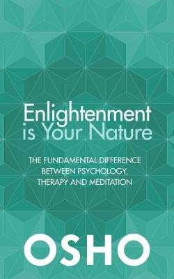 Enlightenment Is Your Nature: The Fundamental Difference Between Psychology, Therapy, and Meditation by Osho