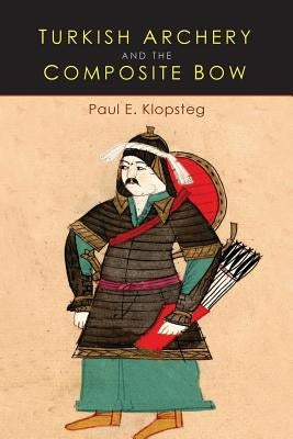 Turkish Archery and the Composite Bow: A Review of an Old Chapter in the Chronicles of Archery and a Modern Interpretation by Klopsteg, Paul E.