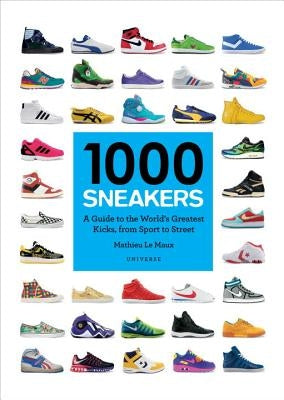 1000 Sneakers: A Guide to the World's Greatest Kicks, from Sport to Street by Le Maux, Mathieu