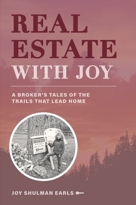 Real Estate with Joy: A Broker's Tales of the Trails that Lead Home by Earls, Joy Shulman