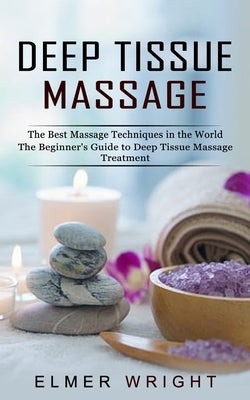 Deep Tissue Massage: The Best Massage Techniques in the World (The Beginner's Guide to Deep Tissue Massage Treatment) by Wright, Elmer