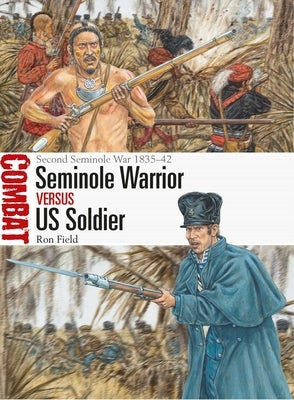 Seminole Warrior Vs Us Soldier: Second Seminole War 1835-42 by Field, Ron