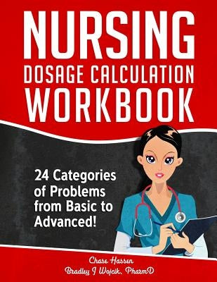 Nursing Dosage Calculation Workbook: 24 Categories Of Problems From Basic To Advanced! by Hassen, Chase