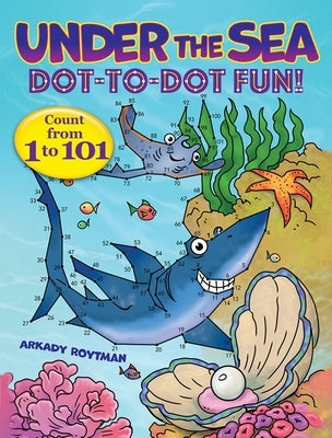 Under the Sea Dot-To-Dot Fun!: Count from 1 to 101 by Roytman, Arkady