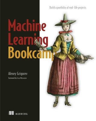 Machine Learning Bookcamp: Build a Portfolio of Real-Life Projects by Grigorev, Alexey