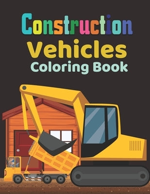 Construction vehicles Coloring Book: Fun Children's Coloring Book for Toddlers & Kids Ages 3-8- Color & Learn About Trucks- Tractors by Cvcafnan, Publisher