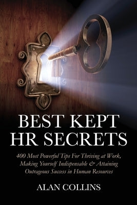 Best Kept HR Secrets: 400 Most Powerful Tips For Thriving at Work, Making Yourself Indispensable & Attaining Outrageous Success in Human Res by Collins, Alan