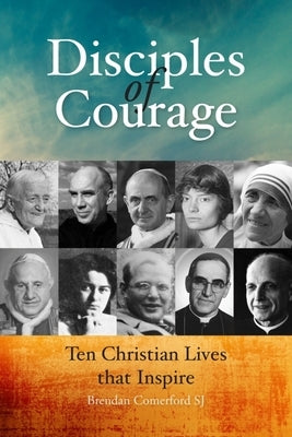 Disciples of Courage: Ten Christian Lives That Inspire by Comerford, Brendan