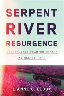 Serpent River Resurgence: Confronting Uranium Mining at Elliot Lake by Leddy, Lianne C.