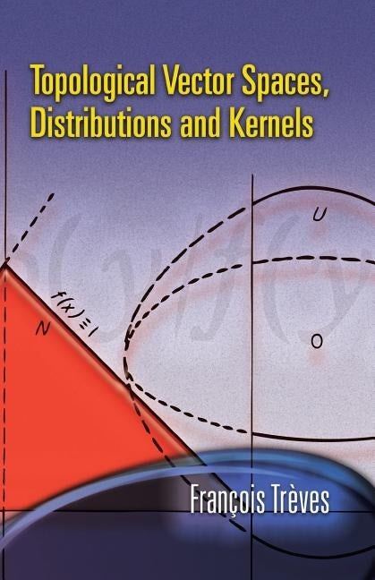 Topological Vector Spaces, Distributions and Kernels by Treves, Francois