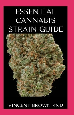 Essential Cannabis Strain Guide: The Ultimate Guide On How To Grow Cannabis Strain, Use for Various Purposes by Brown Rnd, Vincent