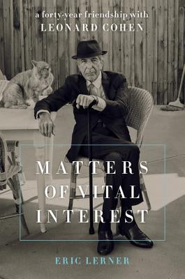 Matters of Vital Interest: A Forty-Year Friendship with Leonard Cohen by Lerner, Eric