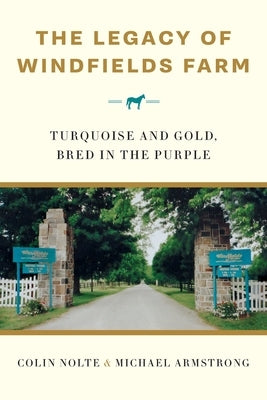 The Legacy of Windfields Farm: Turquoise and Gold, Bred in the Purple by Nolte, Colin