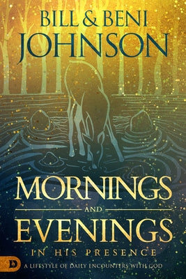 Mornings and Evenings in His Presence: A Lifestyle of Daily Encounters with God by Johnson, Bill
