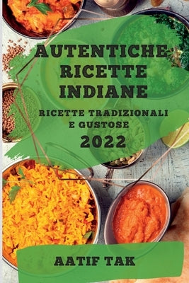 Autentiche Ricette Indiane 2022: Ricette Tradizionali E Gustose by Tak, Aatif