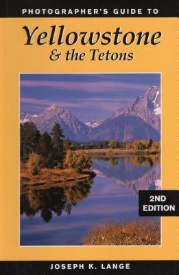 Photographer's Guide to Yellowstone and the Tetons by Lange, Joseph K.