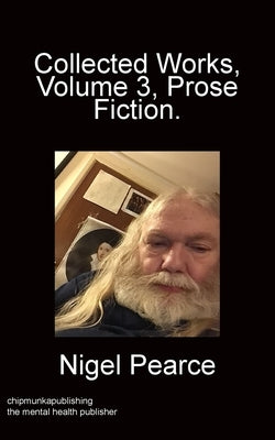 Collected Works Volume 3 Prose Fiction by Pearce, Nigel