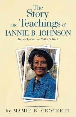 The Story and Teachings of Jannie B. Johnson: Formed by God and Called to Teach by Crockett, Mamie B.